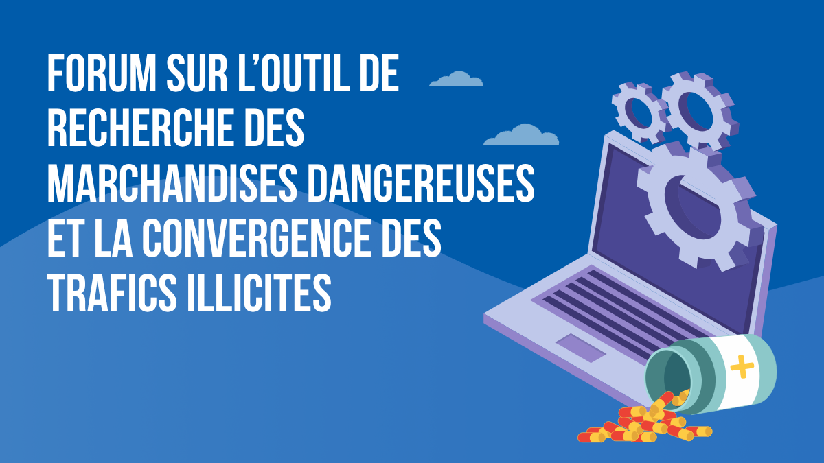 Forum sur l’outil de recherche des marchandises dangereuses et la convergence des trafics illicites