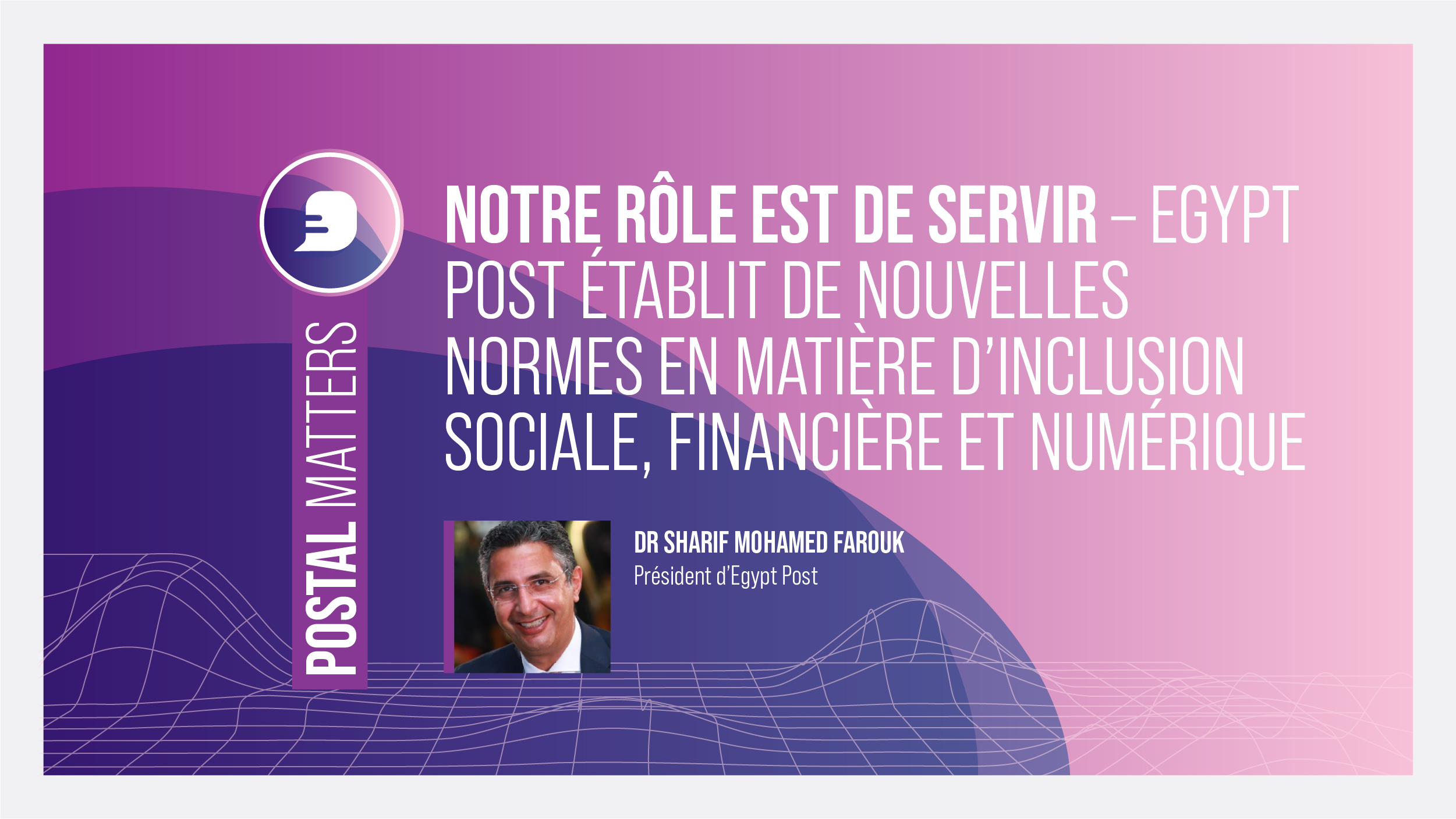 Notre rôle est de servir – Egypt Post établit de nouvelles normes en matière d’inclusion sociale, financière et numérique